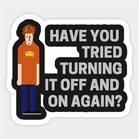 Have You Tried Turning It Off And On Again It Crowd It Crowd