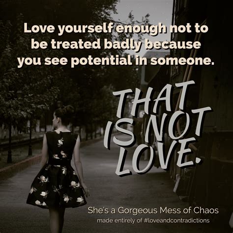 Love Yourself Enough Not To Be Treated Badly Because You See Potential In Someone That Is Not
