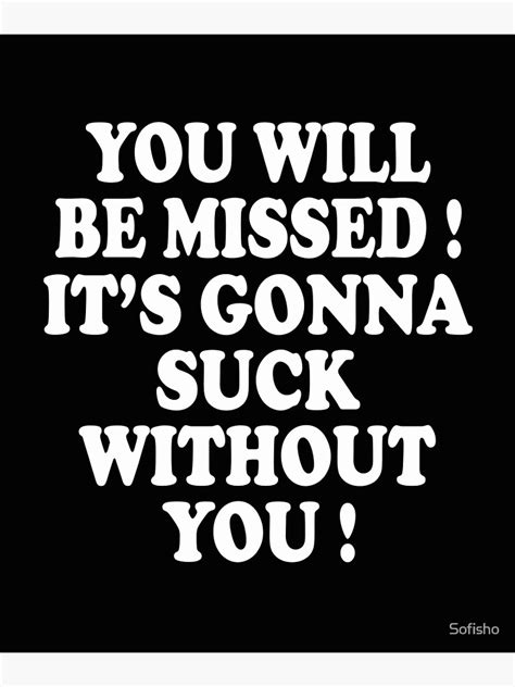You Will Be Missed It S Gonna Suck Without You Poster For Sale By
