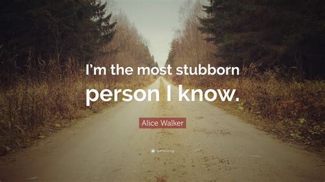 Alice Walker Quote “im The Most Stubborn Person I Know”