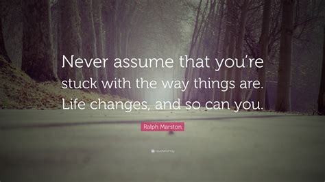 Ralph Marston Quote “never Assume That Youre Stuck With The Way