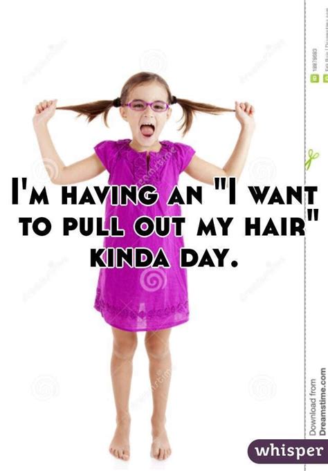 Im Having An I Want To Pull Out My Hair Kinda Day Hair Meme Pull