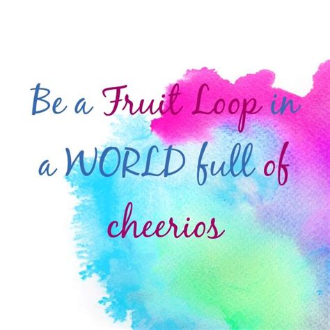 Be A Fruit Loop In A World Full Of Cheerios Quotes Affirmation