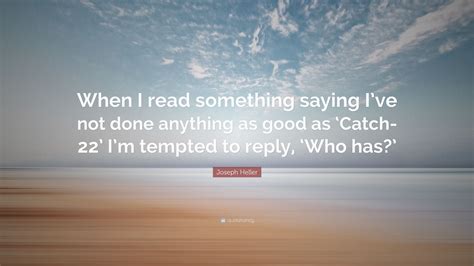 Joseph Heller Quote “when I Read Something Saying I’ve Not Done Anything As Good As ‘catch 22