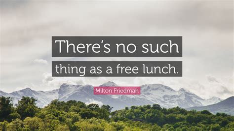 Milton Friedman Quote “there’s No Such Thing As A Free Lunch ”