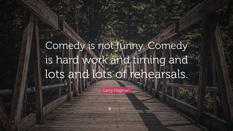 Larry Hagman Quote Comedy Is Not Funny Comedy Is Hard Work And