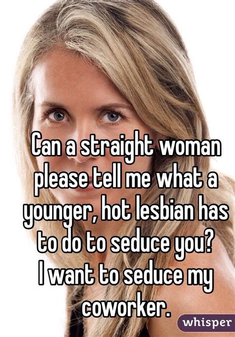 Can A Straight Woman Please Tell Me What A Younger Hot Lesbian Has To Do To Seduce You I Want
