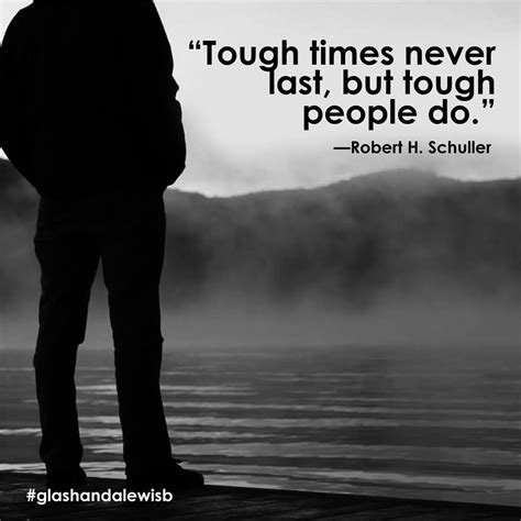 Tough Times Never Last But Tough People Do —robert H Schuller