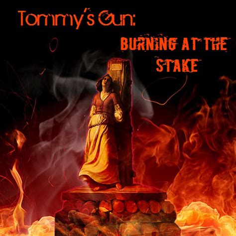Burning At The Stake Tommy S Gun