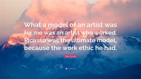 Patti Smith Quote “what A Model Of An Artist Was For Me Was An Artist Who Worked Picasso Was