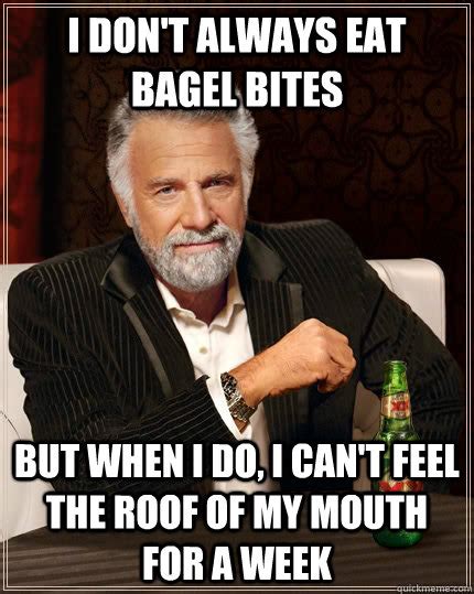 I Dont Always Eat Bagel Bites But When I Do I Cant Feel The Roof Of