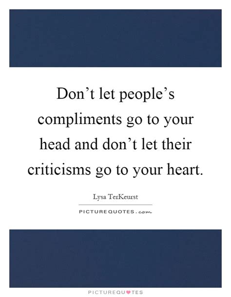 Dont Let Peoples Compliments Go To Your Head And Dont Let