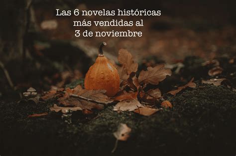 Las 6 Novelas Históricas Más Vendidas Al 3 De Noviembre El Placer De