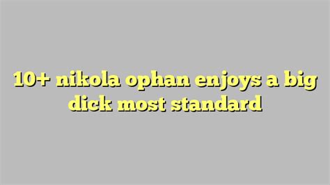 10 nikola ophan enjoys a big dick most standard công lý and pháp luật