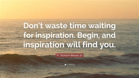 Your time is limited, so don't waste it living someone else's life. H. Jackson Brown Jr. Quote: "Don't waste time waiting for ...