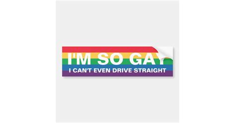 I M So Gay I Can T Even Drive Straight Bumper Sticker Zazzle