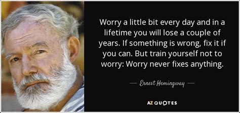 Ernest Hemingway Quote Worry A Little Bit Every Day And In A Lifetime