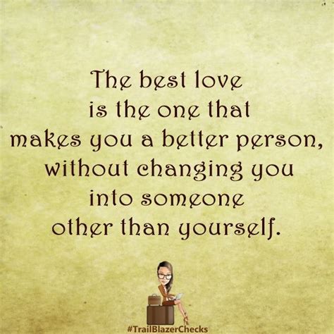 The best love is the one that makes you a better person ...