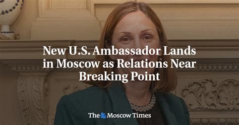 New Us Ambassador Lands In Moscow As Relations Near Breaking Point