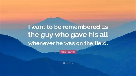 Walter Payton Quote “i Want To Be Remembered As The Guy Who Gave His