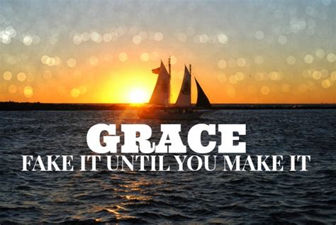 Like most cliches or slogans, there's more than a grain of truth in this one. grace: fake it until you make it