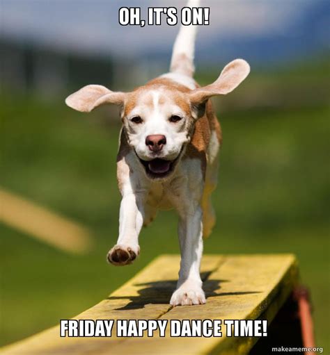Oh Its On Friday Happy Dance Time Happy Dance Dog Make A Meme