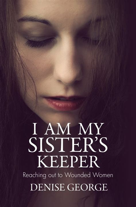 I Am My Sisters Keeper Reaching Out To Wounded Women By Denise George