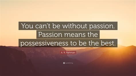 A R Rahman Quote “you Cant Be Without Passion Passion Means The