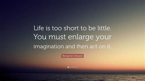 Benjamin Disraeli Quote Life Is Too Short To Be Little You Must