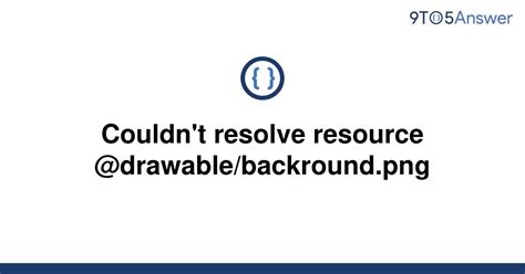 Solved Couldnt Resolve Resource 9to5answer