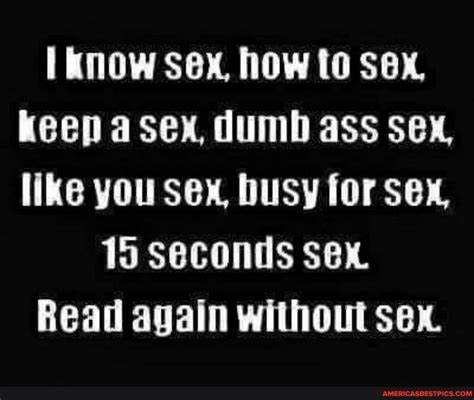 Know Sex How To Sex Keep Asex Dumb Ass Sex Like You Sex Busy For Sex 15 Seconds Sex Read
