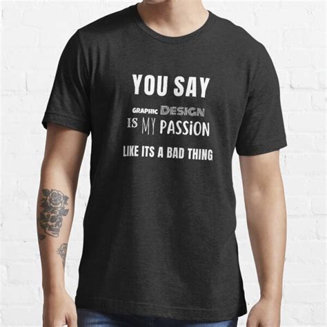 you say graphic design is my passion like it s a bad thing t shirt for sale by artsymusician17