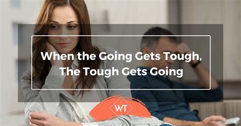 When The Going Gets Tough The Tough Gets Going