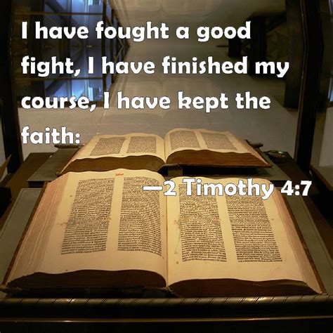 I have fought the good fight. 2 Timothy 4:7 I have fought a good fight, I have finished ...