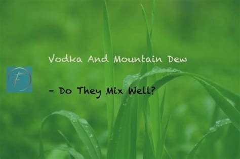 Vodka And Mountain Dew Do They Mix Well Fork And Spoon Kitchen