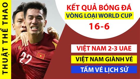 Kết Quả Bóng đá Hôm Nay 16 6 Đt Việt Nam 2 3 Đt Uae Ghi Tên Vào LỊch SỬ World Cup Youtube