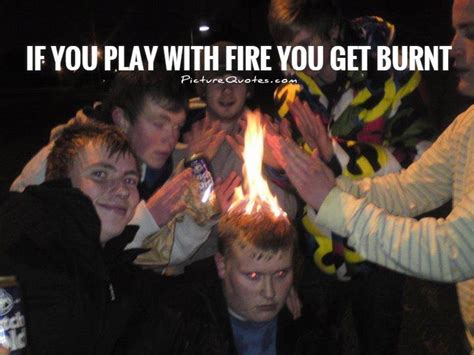 Thats how i know im alive. — neil gaiman —. If you play with fire you get burnt | Picture Quotes