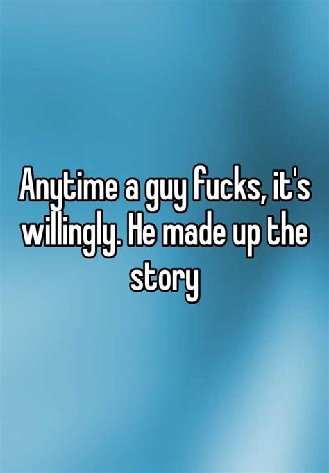 Anytime A Guy Fucks Its Willingly He Made Up The Story