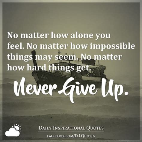 No Matter How Alone You Feel No Matter How Impossible Things May Seem