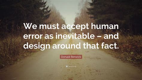 Donald Berwick Quote We Must Accept Human Error As Inevitable And