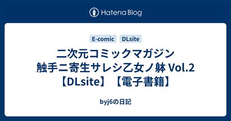 二次元コミックマガジン 触手ニ寄生サレシ乙女ノ躰 Vol 2【dlsite】【電子書籍】 Byj6の日記