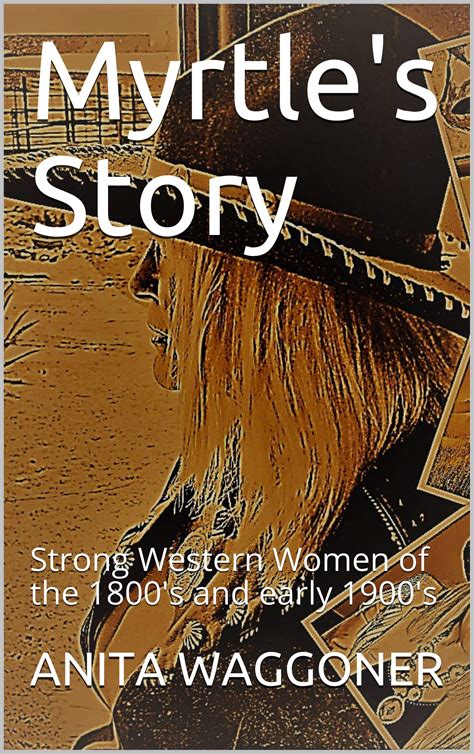 myrtle s story strong western women of the 1800 s and early 1900 s by anita waggoner goodreads