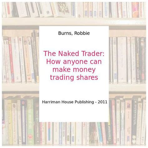 The Naked Trader How Anyone Can Make Money Trading Shares Burns