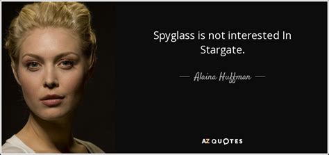 Stargate famous quotes & sayings. Alaina Huffman quote: Spyglass is not interested In Stargate.