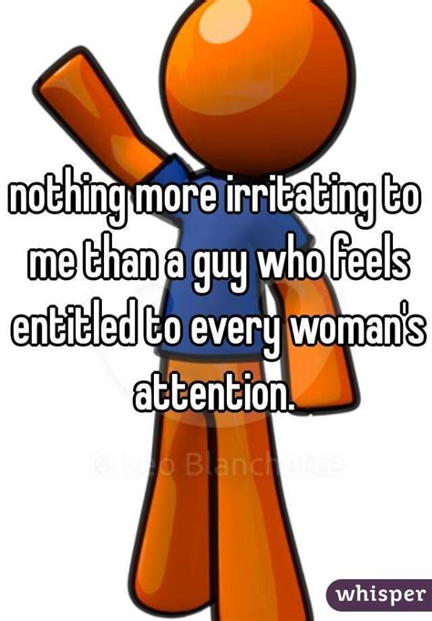 Nothing More Irritating To Me Than A Guy Who Feels Entitled To Every