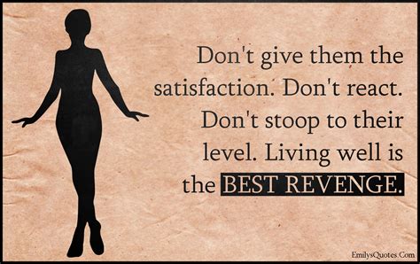 Don't give them the satisfaction. Don't react. Don't stoop | Popular
