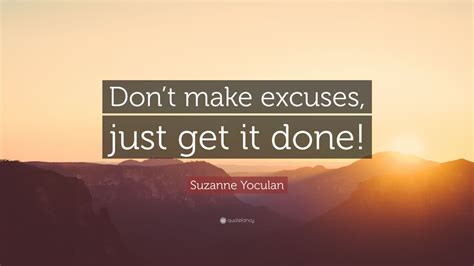 Suzanne Yoculan Quote Dont Make Excuses Just Get It Done 9