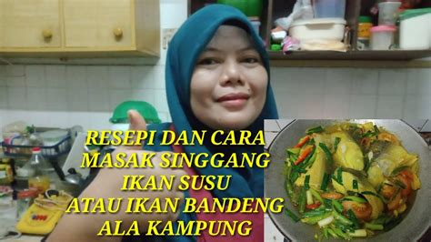 Dah cuba resepi ni bagitahu mek cah. RESEPI MASAK SINGGANG IKAN SUSU ATAU BANDENG ALA KAMPUNG ...