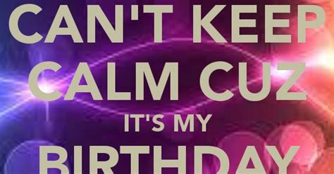 Cant Keep Calm Cuz Its My Birthday Month Birthday Month Keep Calm
