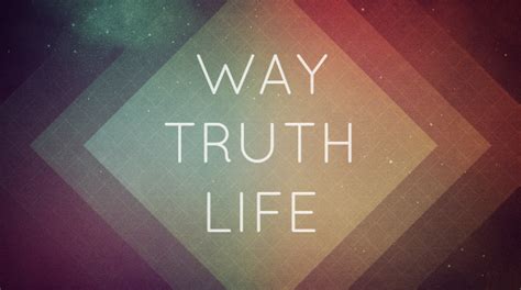 The truth is that he came, he lived, he sacrificed himself for us and then rose from the dead conquering death for all time. The Way, The Truth, The Life - First Presbyterian Church ...